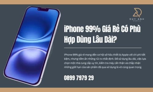 iPhone 99% Giá Rẻ Có Phù Hợp Dùng Lâu Dài?