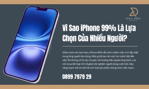 Vì Sao iPhone 99% Là Lựa Chọn Của Nhiều Người?