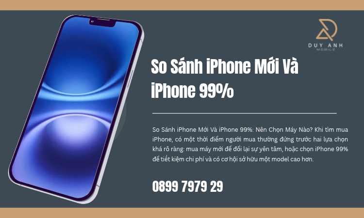So Sánh iPhone Mới Và iPhone 99%: Nên Chọn Máy Nào?